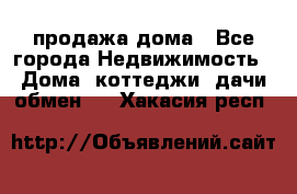 продажа дома - Все города Недвижимость » Дома, коттеджи, дачи обмен   . Хакасия респ.